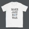 Make Jazz Not War Jazz T-Shirt - Peace Shirt, Stop the War, Unique Music Related Gifts