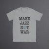 Make Jazz Not War Jazz T-Shirt - Peace Shirt, Stop the War, Unique Music Related Gifts
