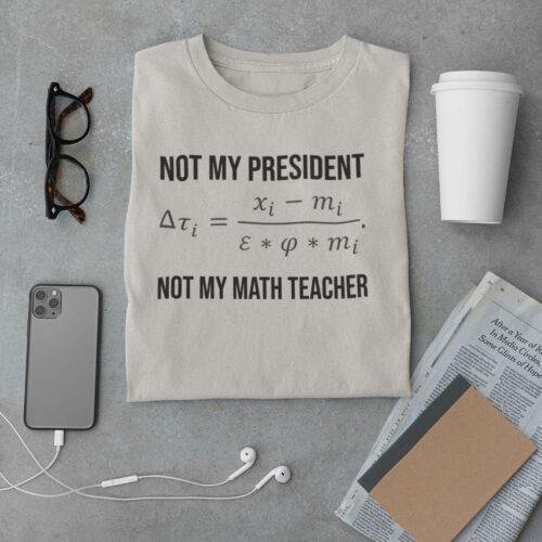 Not My President, Not My Math Teacher - Protest Shirt, Political Satire Tee, Leadership Critique, Equality Gift, Democracy T-Shirt